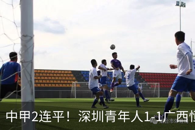 中甲2连平！深圳青年人1-1广西恒宸 深圳让出榜首净胜球劣势暂第2
